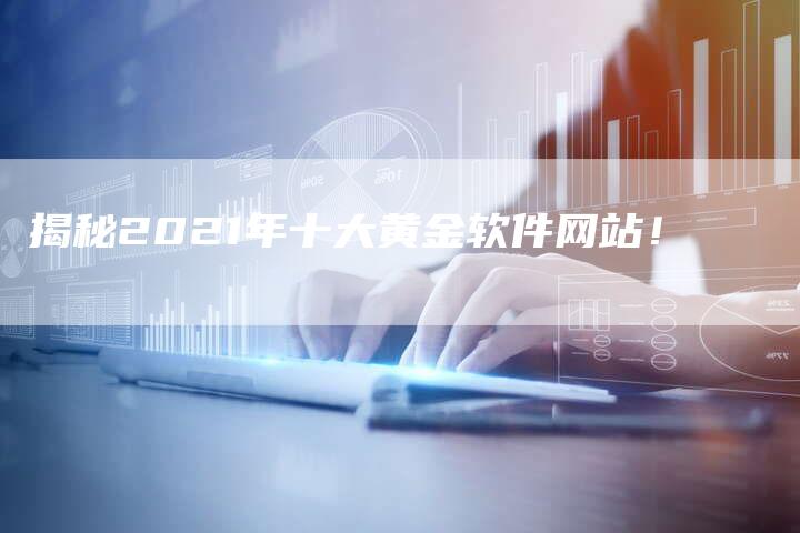 揭秘2021年十大黄金软件网站！