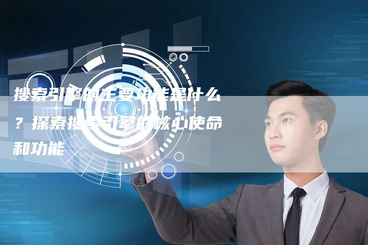 搜索引擎的主要功能是什么?探索搜索引擎的核心使命和功能-链接买卖平台