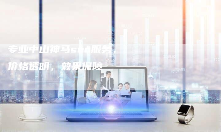 专业中山神马seo服务,价格透明,效果保障-链接买卖平台