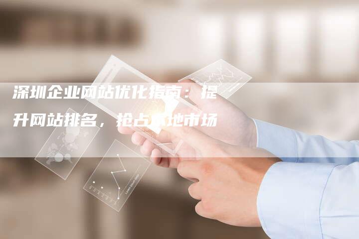 深圳企业网站优化指南:提升网站排名,抢占本地市场-链接买卖平台