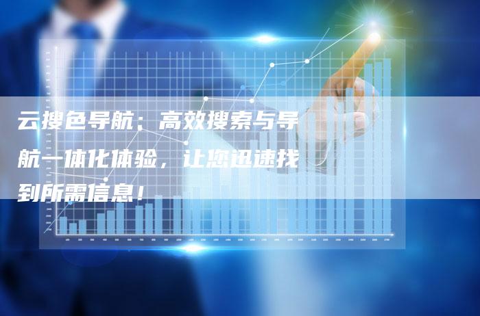 云搜色导航:高效搜索与导航一体化体验,让您迅速找到所需信息!-链接买卖平台