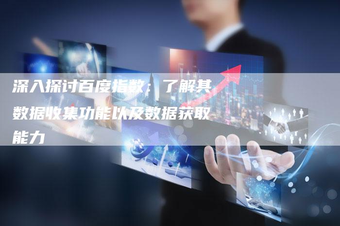 深入探讨百度指数:了解其数据收集功能以及数据获取能力-链接买卖平台
