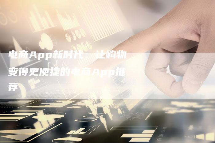电商App新时代：让购物变得更便捷的电商App推荐