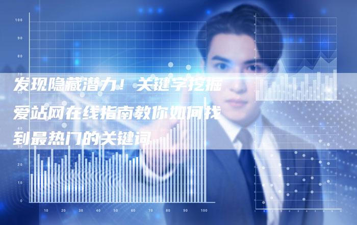 发现隐藏潜力！关键字挖掘爱站网在线指南教你如何找到最热门的关键词
