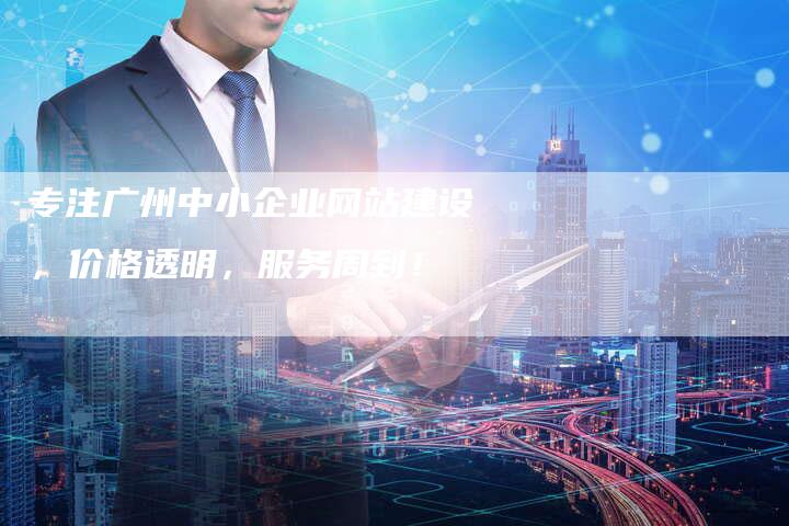 专注广州中小企业网站建设,价格透明,服务周到!-链接买卖平台