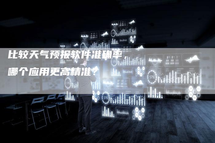 比较天气预报软件准确率,哪个应用更高精准?-链接买卖平台