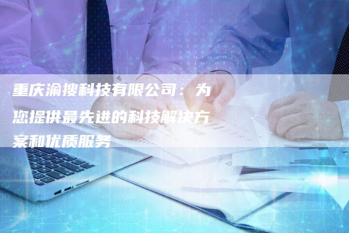 重庆渝搜科技有限公司:为您提供最先进的科技解决方案和优质服务-链接买卖平台