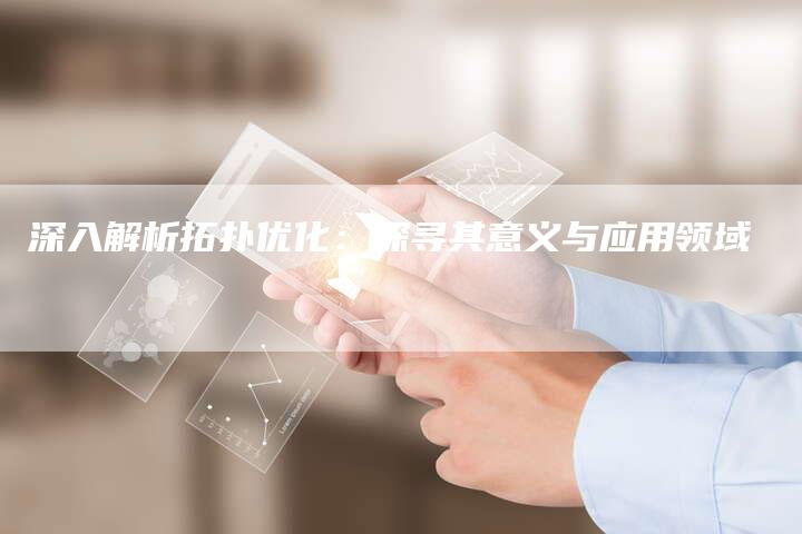 深入解析拓扑优化:探寻其意义与应用领域-链接买卖平台