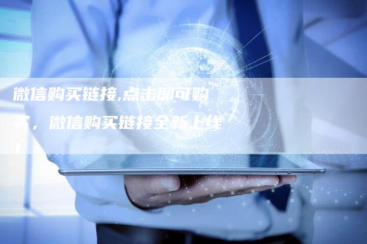 微信购买链接,点击即可购买,微信购买链接全新上线!-链接买卖平台