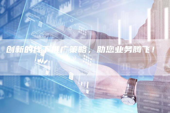 创新的线下推广策略，助您业务腾飞！