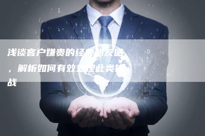 浅谈客户嫌贵的经典朋友圈,解析如何有效处理此类挑战-链接买卖平台