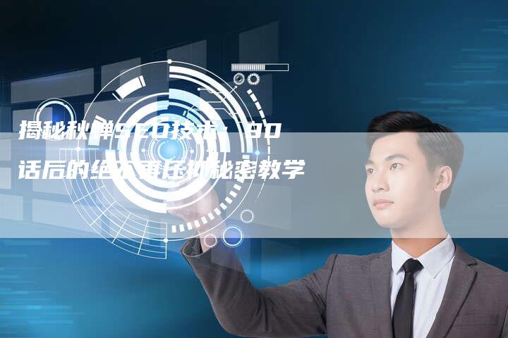 揭秘秋蝉SEO技术:90话后的绝不再压抑秘密教学-链接买卖平台