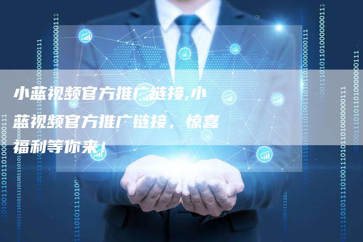 小蓝视频官方推广链接,小蓝视频官方推广链接，惊喜福利等你来！