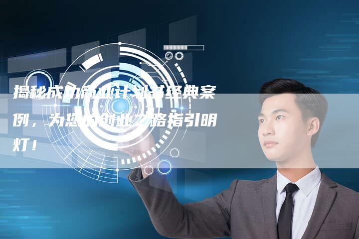揭秘成功商业计划书经典案例,为您的创业之路指引明灯!-链接买卖平台