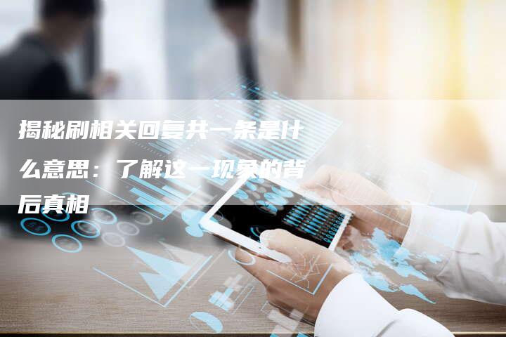 揭秘刷相关回复共一条是什么意思：了解这一现象的背后真相