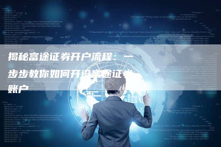 揭秘富途证券开户流程:一步步教你如何开设富途证券账户-链接买卖平台