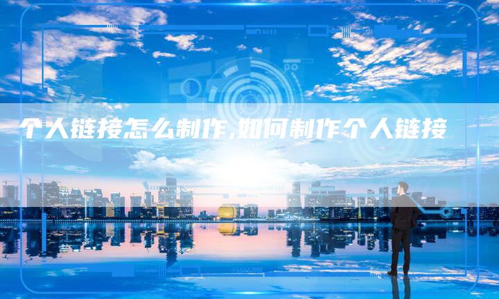 个人链接怎么制作,如何制作个人链接