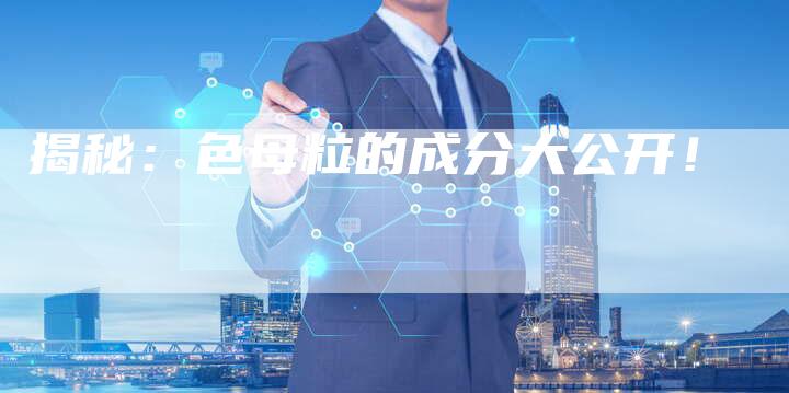 揭秘:色母粒的成分大公开!-链接买卖平台