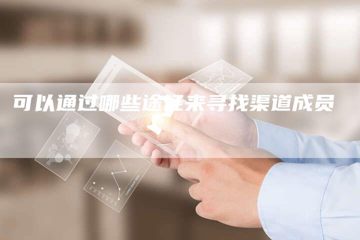 可以通过哪些途径来寻找渠道成员