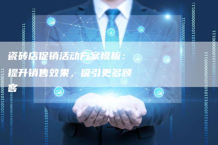 瓷砖店促销活动方案模板:提升销售效果,吸引更多顾客-链接买卖平台