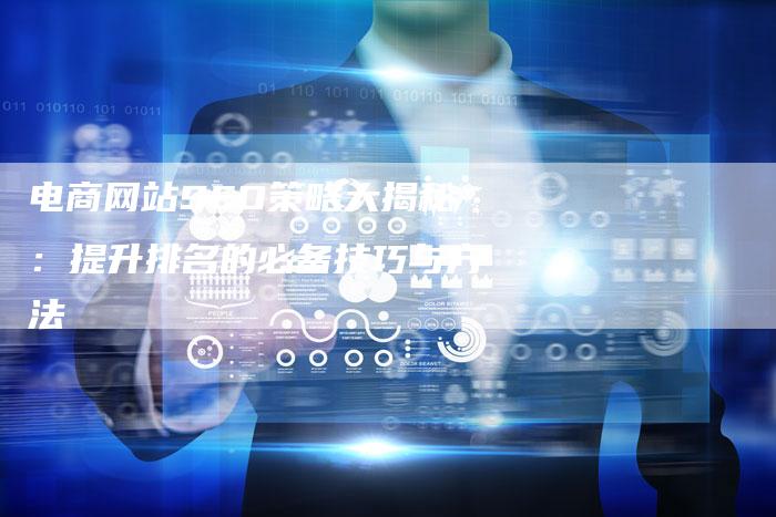 电商网站SEO策略大揭秘:提升排名的必备技巧与方法-链接买卖平台