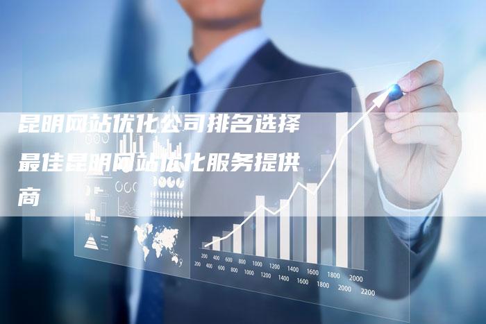 昆明网站优化公司排名选择最佳昆明网站优化服务提供商-链接买卖平台