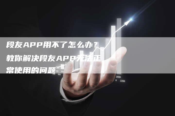 段友APP用不了怎么办?教你解决段友APP无法正常使用的问题-链接买卖平台