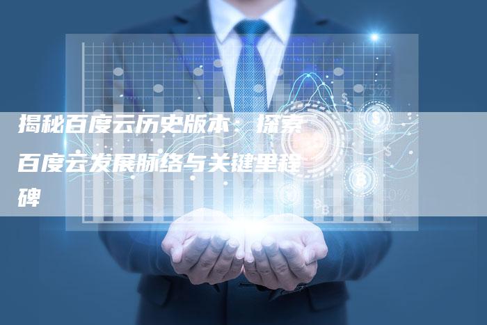 揭秘百度云历史版本:探索百度云发展脉络与关键里程碑-链接买卖平台