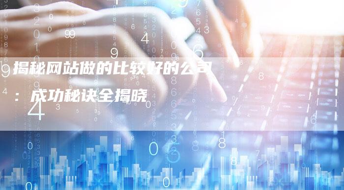揭秘网站做的比较好的公司:成功秘诀全揭晓-链接买卖平台