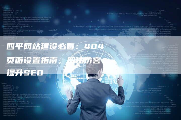 四平网站建设必看:404页面设置指南,留住访客,提升SEO-链接买卖平台