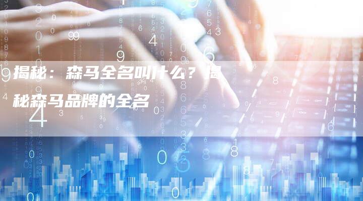 揭秘：森马全名叫什么？揭秘森马品牌的全名