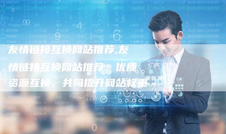 友情链接互换网站推荐,友情链接互换网站推荐：优质资源互换，共同提升网站权重