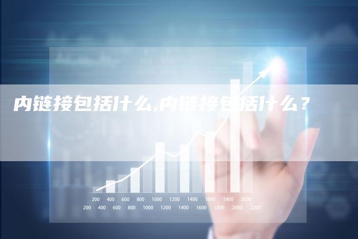 内链接包括什么,内链接包括什么?-链接买卖平台