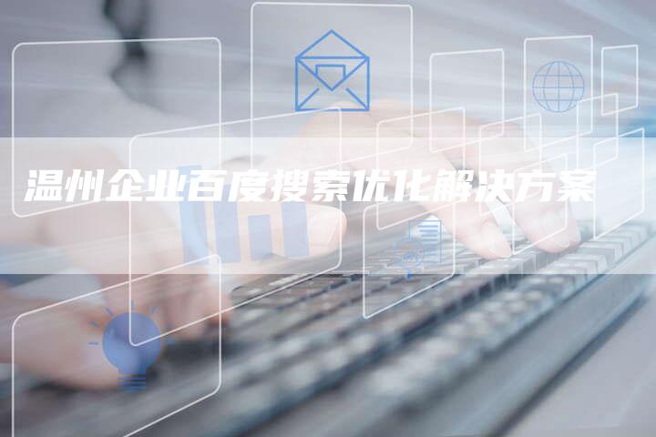 温州企业百度搜索优化解决方案-链接买卖平台
