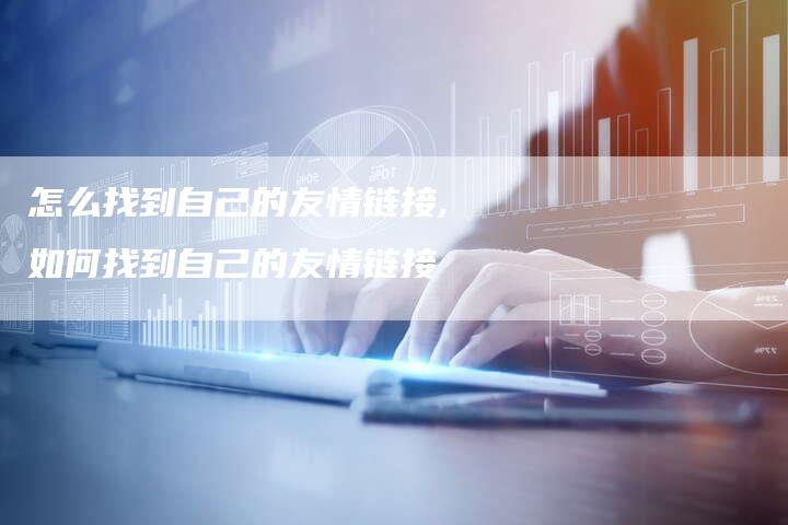 怎么找到自己的友情链接,如何找到自己的友情链接