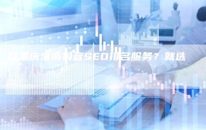 找重庆潼南抖音SEO排名服务?就选-链接买卖平台