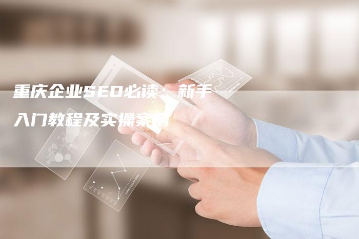 重庆企业SEO必读:新手入门教程及实操案例-链接买卖平台