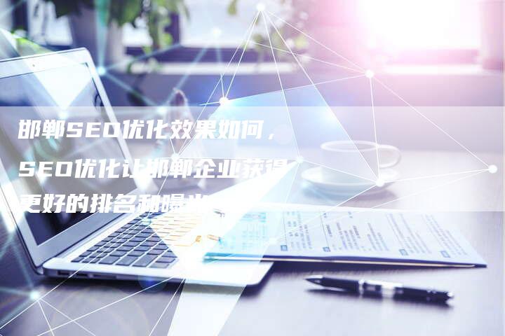 邯郸SEO优化效果如何，SEO优化让邯郸企业获得更好的排名和曝光