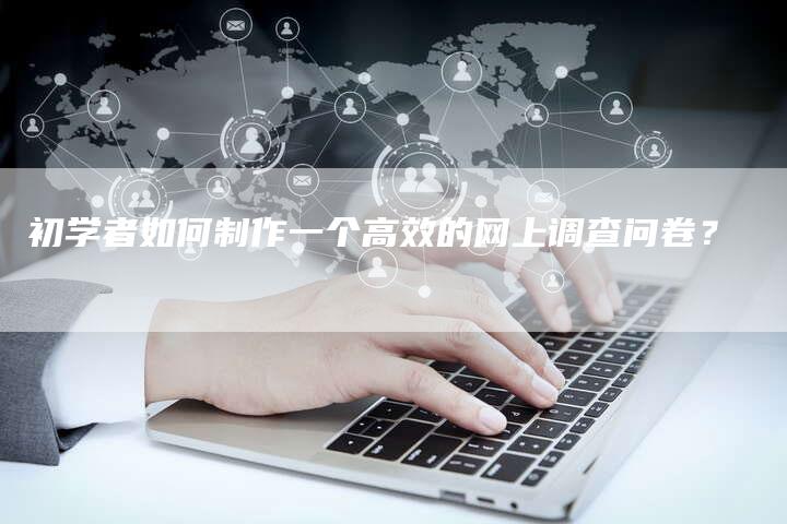 初学者如何制作一个高效的网上调查问卷?-链接买卖平台