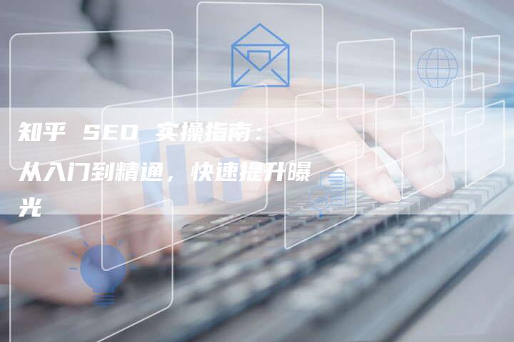 知乎 SEO 实操指南:从入门到精通,快速提升曝光-链接买卖平台