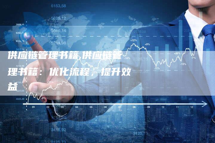 供应链管理书籍,供应链管理书籍：优化流程，提升效益