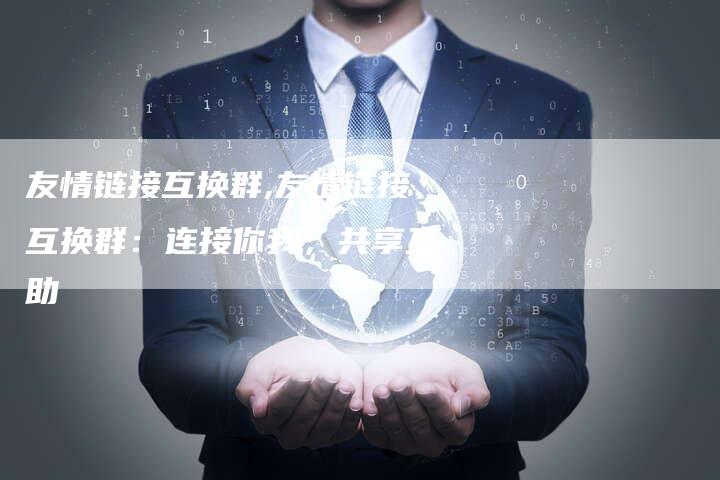 友情链接互换群,友情链接互换群：连接你我，共享互助