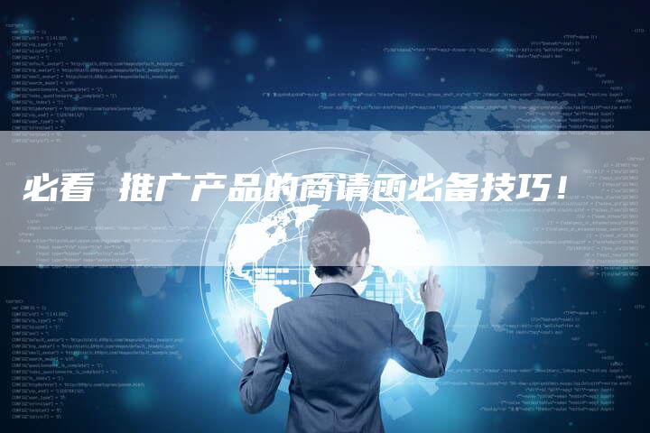 必看 推广产品的商请函必备技巧！