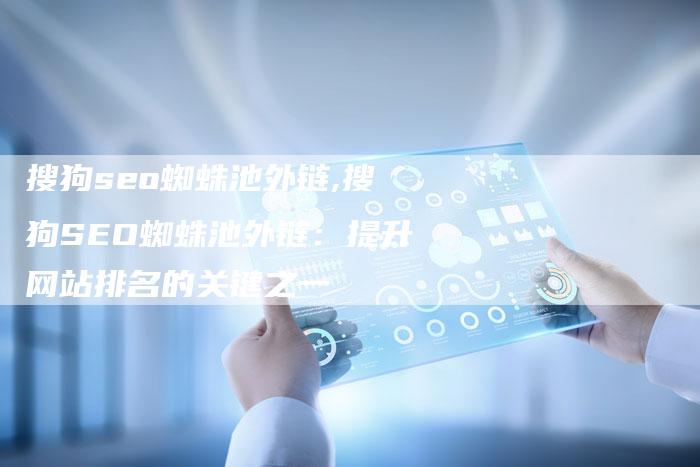 搜狗seo蜘蛛池外链,搜狗SEO蜘蛛池外链:提升网站排名的关键之一-链接买卖平台