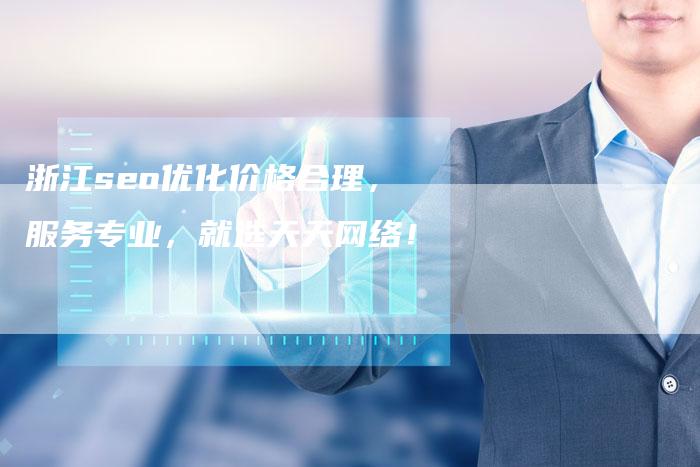 浙江seo优化价格合理,服务专业,就选天天网络!-链接买卖平台