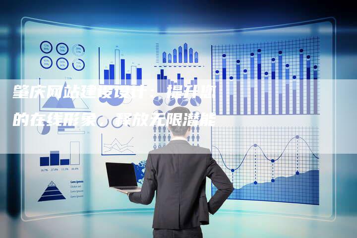 肇庆网站建设设计:提升您的在线形象,释放无限潜能-链接买卖平台