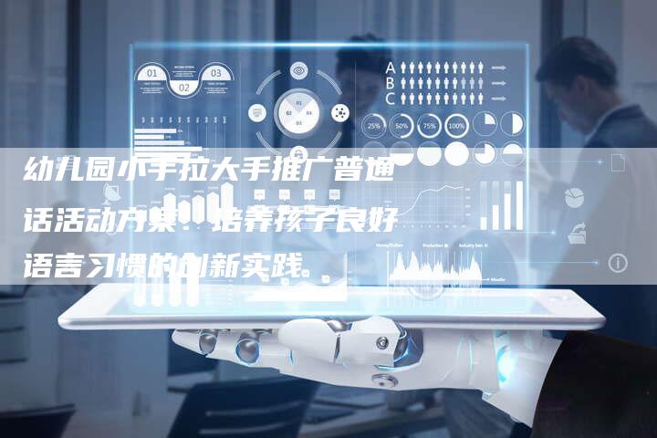 幼儿园小手拉大手推广普通话活动方案:培养孩子良好语言习惯的创新实践-链接买卖平台