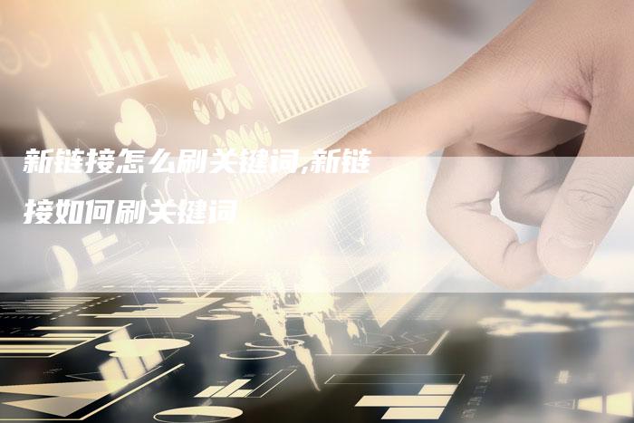新链接怎么刷关键词,新链接如何刷关键词