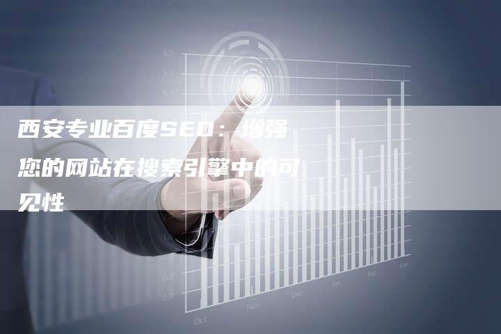 西安专业百度SEO：增强您的网站在搜索引擎中的可见性