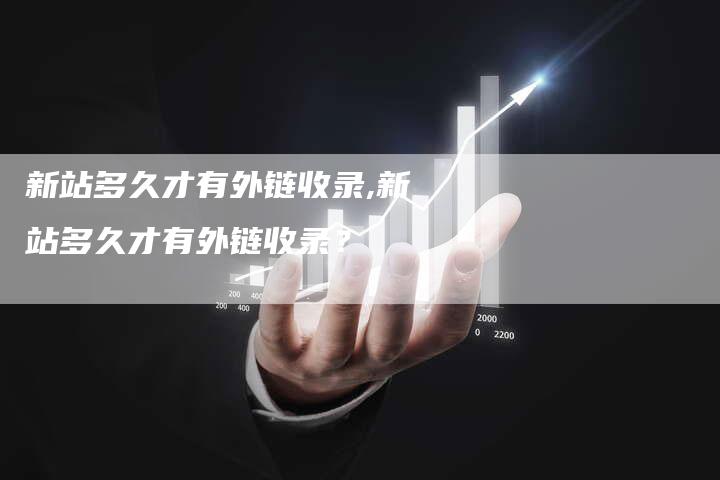 新站多久才有外链收录,新站多久才有外链收录?-链接买卖平台
